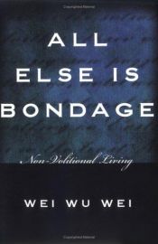 book cover of All Else Is Bondage: Non-Volitional Living by Wei Wu Wei