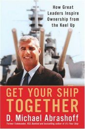 book cover of Get Your Ship Together: How Great Leaders Inspire Ownership from the Keel by D. Michael Abrashoff