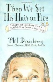 book cover of Then We Set His Hair on Fire: Insights and Accidents from a Hall of Fame Career in Advertising by Phil Dusenberry