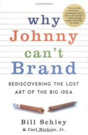 book cover of Why Johnny Can't Brand: Rediscovering the Lost Art of the Big Idea by Bill Schley