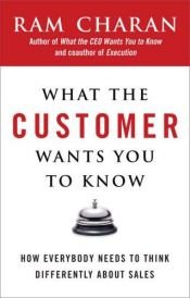 book cover of What the customer wants you to know : how everybody needs to think differently about sales by Ram Charan