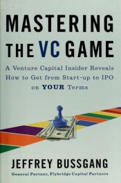 book cover of Mastering the VC game : a venture capital insider reveals how to get from start-up to IPO on your own terms by Jeffrey Bussgang