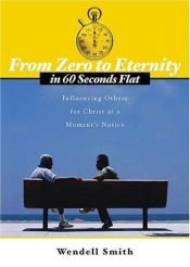 book cover of From Zero to Eternity in 60 Seconds Flat: INFLUENCING OTHERS FOR CHRIST AT A MOMENT'S NOTICE by Wendell Smith