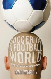 book cover of Soccer in a Football World: The Story of America's Forgotten Game (Sporting) by David Wangerin