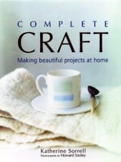 book cover of Complete Craft: Making Beautiful Projects at Home by Katherine Sorrell