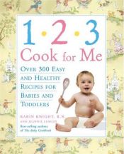 book cover of 1,2,3, Cook For Me : Over 300 Easy and Healthy Recipes for Babies and Toddlers by Karin Knight