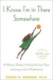 book cover of I Know I'm in There Somewhere: A Woman's Guide to Finding Her Inner Voice and Living a Life of Authenticity by Helene Brenner