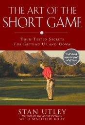 book cover of The Art of the Short Game: Tour-Tested Secrets for Getting Up and Down by Matthew Rudy|Stan Utley