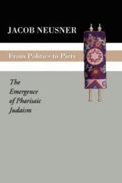 book cover of From Politics to Piety: The Emergence of Pharisaic Judaism by Jacob Neusner