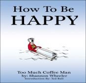 book cover of How To Be Happy by Shannon Wheeler