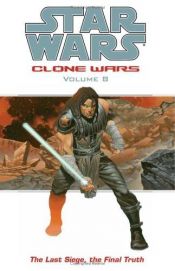 book cover of The Last Siege, The Final Truth (Star Wars: Clone Wars, Vol. 8) by John Ostrander