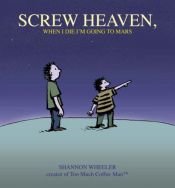 book cover of Screw Heaven, When I Die I'm Going to Mars by Shannon Wheeler