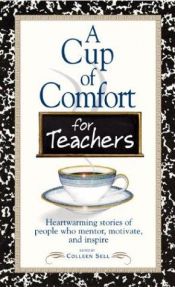 book cover of A cup of comfort for teachers : heartwarming stories of people who mentor, motivate, and inspire by Colleen Sell