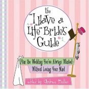 book cover of The "I Have A Life" Bride's Guide: Plan The Wedding You've Always Wanted--without Losing Your Mind by 