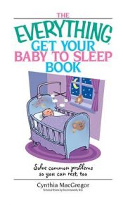 book cover of Everything Get Your Baby to Sleep Book: Solve Common Problems So You Can Rest, Too (Everything: Parenting and Family) by Cynthia MacGregor