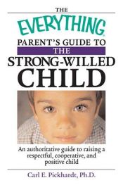 book cover of Everything Parent's Guide to the Strong-willed Child: An Authoritative Guide to Raising a Respectful, Cooperative, And P by Carl E. Pickhardt