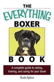 book cover of The Everything Boxer Book: A Complete Guide to Raising, Training, And Caring for Your Boxer (Everything: Pets) by Karla Spitzer