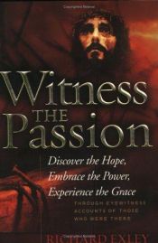 book cover of Witness the Passion: Discover the Hope, Embrace the Power, Experience the Grace by Richard Exley