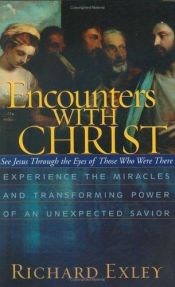 book cover of Encounters with Christ: See Jesus and His Miracles Through the Eyes of Those Who Were There by Richard Exley