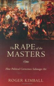 book cover of Rape of the Masters: How Political Correctness Sabotages Art by Roger Kimball