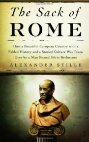 book cover of The Sack of Rome: How a Beautiful European Country with a Fabled History and a Storied Culture Was Taken Over by a Man Named Silvio Berlusconi by Alexander Stille