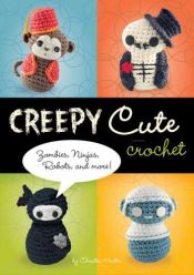 book cover of Creepy Cute Crochet: Zombies, Ninjas, Robots, and More! by Christen Haden