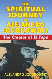 book cover of The spiritual journey of Alejandro Jodorowsky : the creator of El topo by Alejandro Jodorowsky