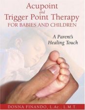 book cover of Acupoint and Trigger Point Therapy for Babies and Children: A Parent's Healing Touch by Donna Finando L.Ac. L.M.T.