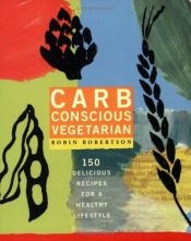 book cover of Carb Conscious Vegetarian : 150 Delicious Recipes for a Healthy Lifestyle by Robin Robertson