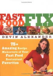 book cover of Fast Food Fix: 75+ Amazing Recipe Makeovers of Your Fast Food Restaurant Favorites by Devin Alexander