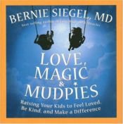 book cover of Love, Magic, and Mudpies: Raising Your Kids to Feel Loved, Be Kind, and Make a Difference by Bernie S. Siegel