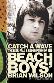book cover of Catch a Wave: The Rise, Fall, and Redemption of the Beach Boys' Brian Wilson by Peter Ames Carlin