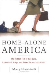 book cover of Home-Alone America: The Hidden Toll of Day Care, Behavioral Drugs, and Other Parent Substitutes by Mary Eberstadt