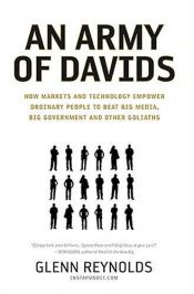 book cover of An Army of Davids: How Markets and Technology Empower Ordinary People to Beat Big Media, Big Government, and Other Goliaths by Glenn Reynolds