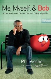 book cover of Me, Myself, and Bob: A True Story About Dreams, God, and Talking Vegetables by Phil Vischer