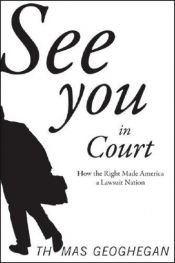 book cover of See You in Court: How the Right Made America a Lawsuit Nation by Thomas Geoghegan