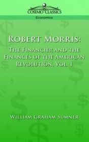 book cover of Robert Morris: The Financier and the Finances of the American Revolution, Vol. 1 by William Graham Sumner