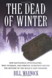 book cover of The dead of winter : how battlefield investigators, WWII veterans, and forensic scientists solved the mystery of the Bulge's lost soldiers by Bill Warnock