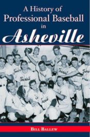 book cover of A History of Professional Baseball in Asheville by Bill Ballew