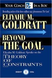 book cover of Beyond the Goal: Eliyahu Goldratt Speaks on the Theory of Constraints (Your Coach in a Box) by 伊利雅胡·高德拉特