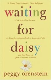 book cover of Waiting for Daisy: A Tale of Two Continents, Three Religions, Five Infertility Doctors, an Oscar, an Atomic Bomb, a Romantic Night, and One Woman's Quest to Become a Mother by Peggy Orenstein