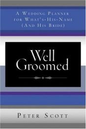 book cover of Well Groomed: A Wedding Planner for What's-His-Name (and His Bride) by Peter Scott
