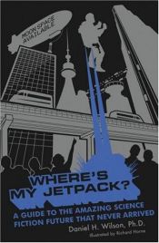 book cover of Where's My Jetpack? : A Guide to the Amazing Science Fiction Future That Never Arrived by Daniel H. Wilson