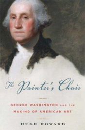 book cover of The painter's chair : George Washington and the making of American art by Hugh Howard