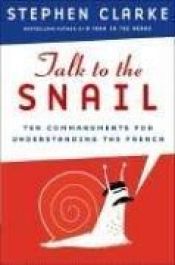 book cover of Talk to the Snail: Ten Commandments for Understanding the French by Stephen Clarke