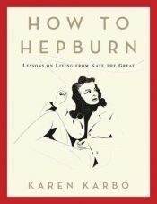 book cover of How to Hepburn by Karen Karbo