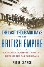 book cover of The Last Thousand Days of the British Empire: Churchill, Roosevelt, and the Birth of the Pax Americana by Peter Clarke