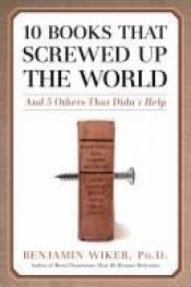 book cover of Ten Books That Screwed Up the World: And Six Others That Didn't Help by Benjamin Wiker