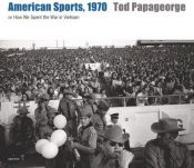 book cover of American Sports, 1970: Or, How We Spent the War in Vietnam by Tod Papageorge