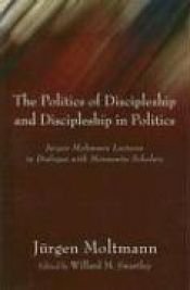 book cover of The Politics of Discipleship and Discipleship in Politics: Jurgen Moltmann Lectures in Dialogue with Mennonite Scholars by Jurgen Moltmann